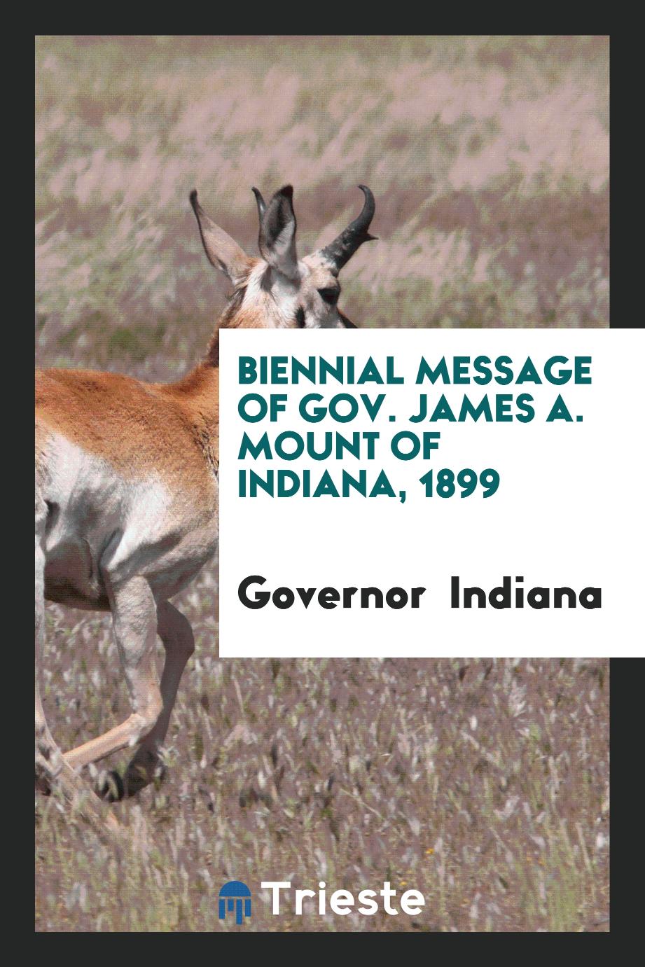 Governor  Indiana - Biennial Message of Gov. James A. Mount of Indiana, 1899
