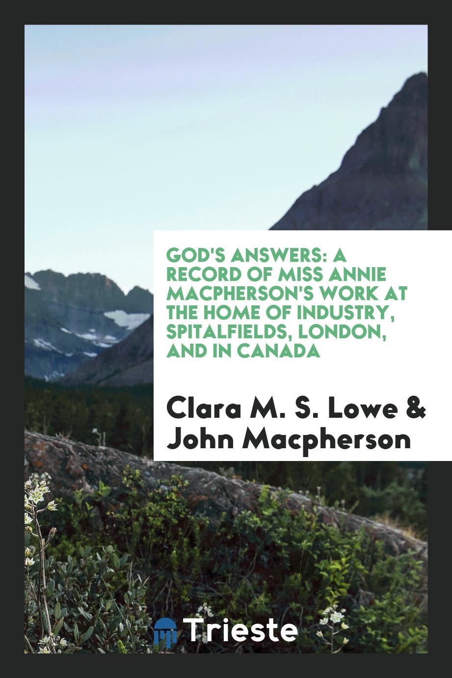 God's Answers: A Record of Miss Annie Macpherson's Work at the Home of Industry, Spitalfields, London, and in Canada