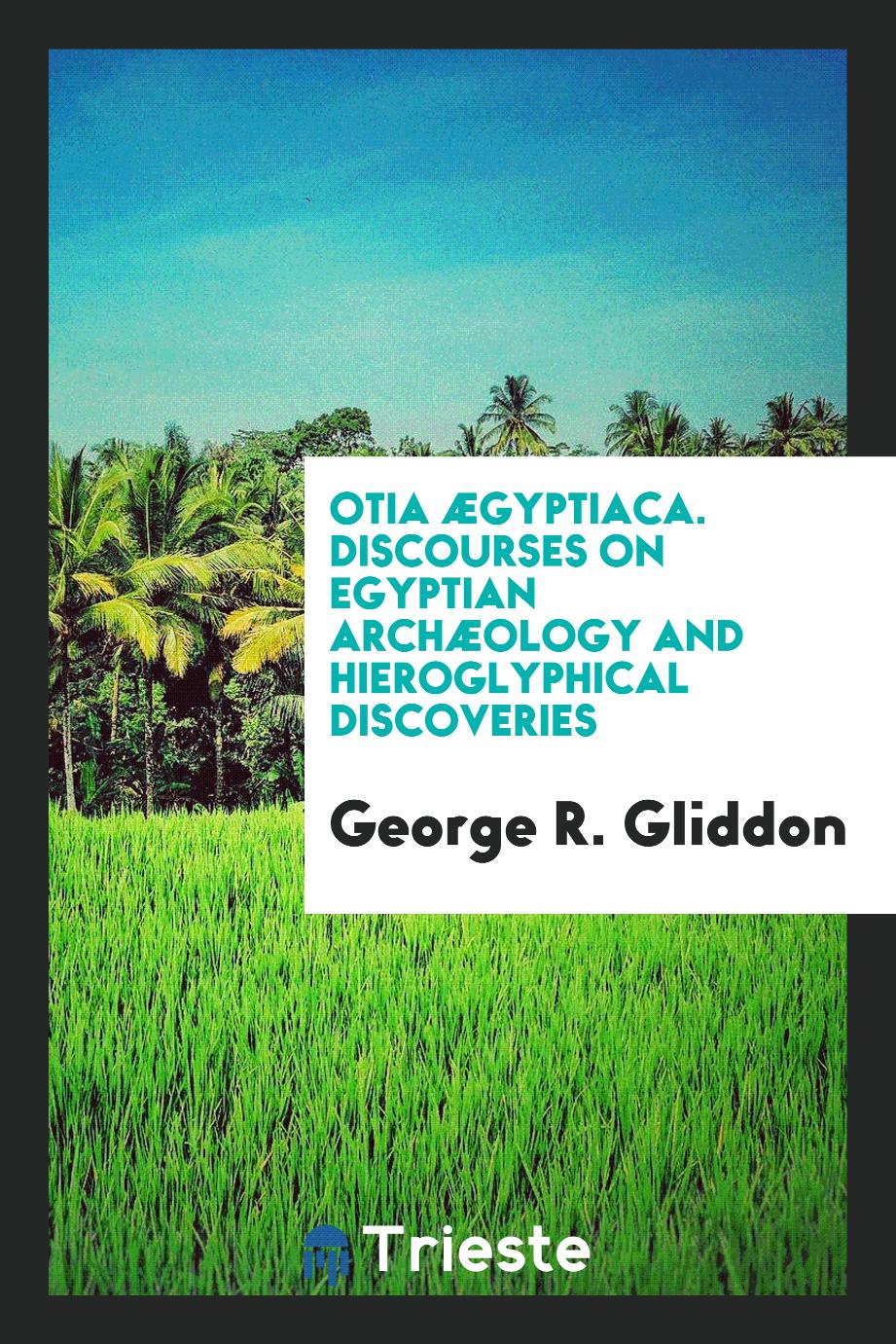 Otia Ægyptiaca. Discourses on Egyptian Archæology and Hieroglyphical Discoveries