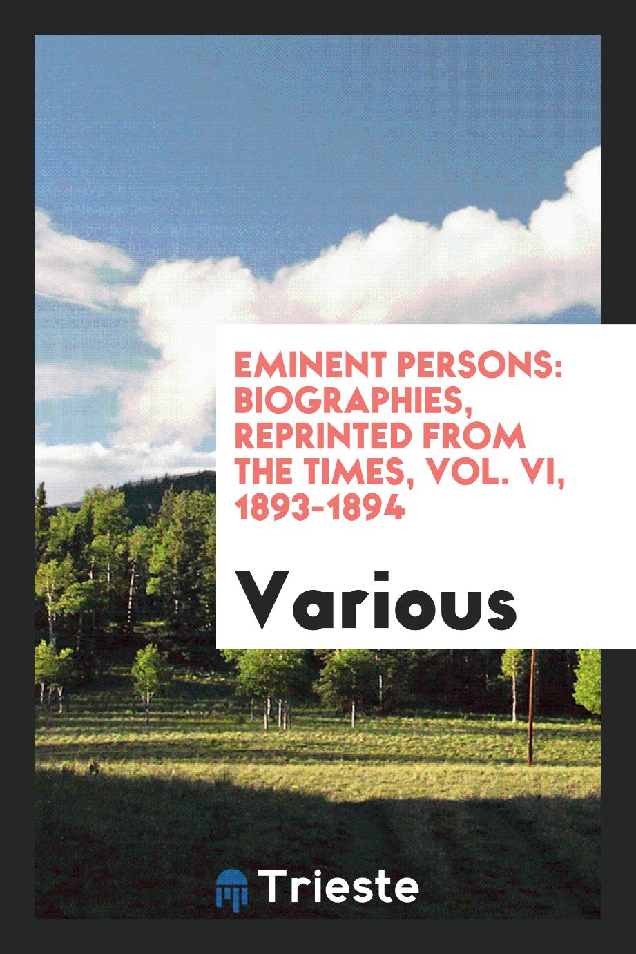 Eminent persons: biographies, reprinted from the Times, Vol. VI, 1893-1894