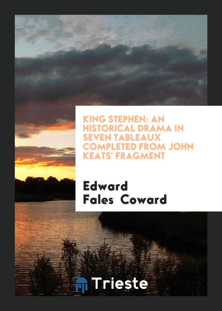 King Stephen: An Historical Drama in Seven Tableaux Completed from John Keats' Fragment