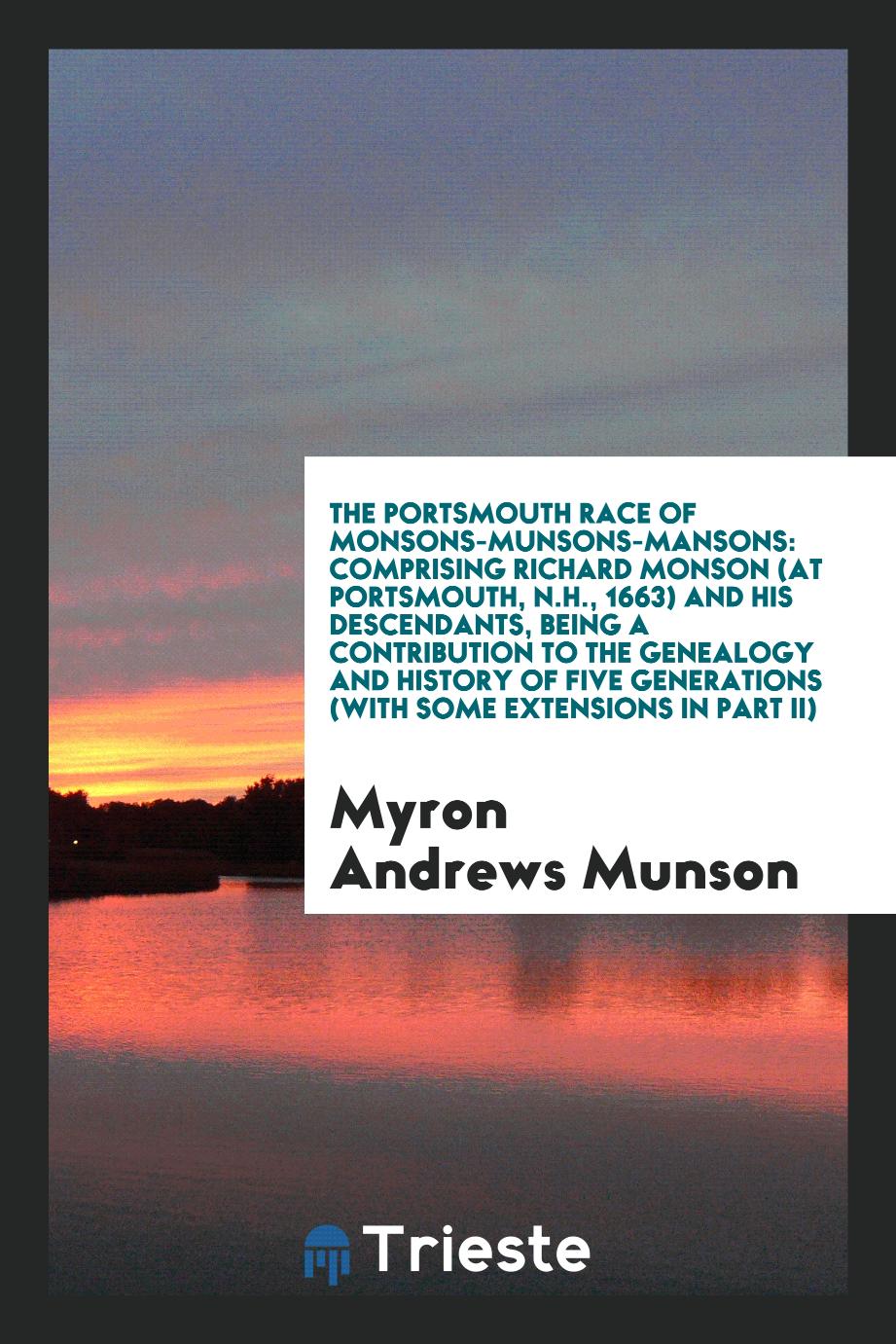 The Portsmouth Race of Monsons-Munsons-Mansons: Comprising Richard Monson (at Portsmouth, N.H., 1663) and His Descendants, Being a Contribution to the Genealogy and History of Five Generations (with Some Extensions in Part II)