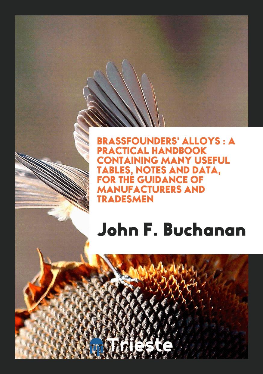 Brassfounders' Alloys : A Practical Handbook Containing Many Useful Tables, Notes and Data, for the Guidance of Manufacturers and Tradesmen