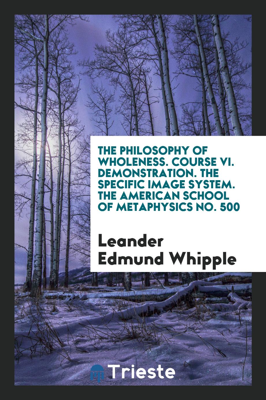 The Philosophy of Wholeness. Course VI. Demonstration. The Specific Image System. The American School of Metaphysics No. 500
