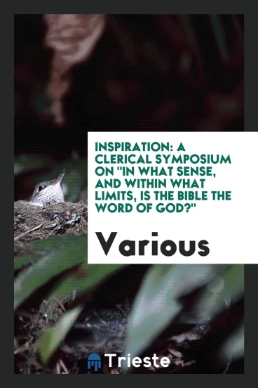 Inspiration: a clerical symposium on "In what sense, and within what limits, is the Bible the word of God?"