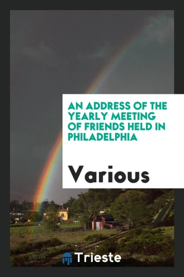An Address of the Yearly Meeting of Friends Held in Philadelphia