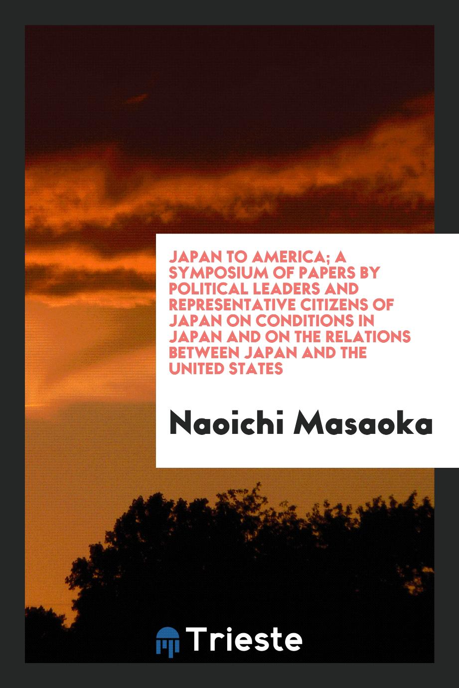 Japan to America; a symposium of papers by political leaders and representative citizens of Japan on conditions in Japan and on the relations between Japan and the United States