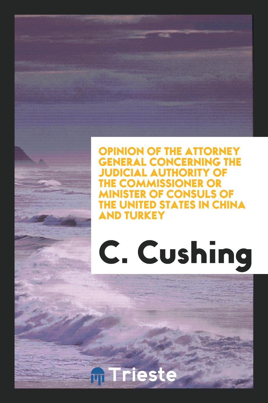 Opinion of the Attorney general concerning the judicial authority of the commissioner or minister of consuls of the United States in China and Turkey