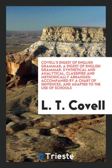 Covell's Digest of English Grammar; A Digest of English Grammar: Synthetical and Analytical, Classified and Methodically Arranged; Accompanied by a Chart of Sentences, and Adapted to the Use of Schools