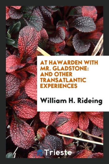 At Hawarden with Mr. Gladstone: And Other Transatlantic Experiences