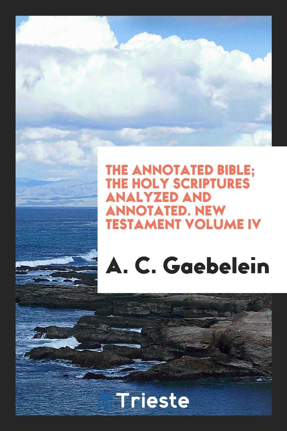 The Annotated Bible; The Holy Scriptures Analyzed and Annotated. New Testament Volume IV