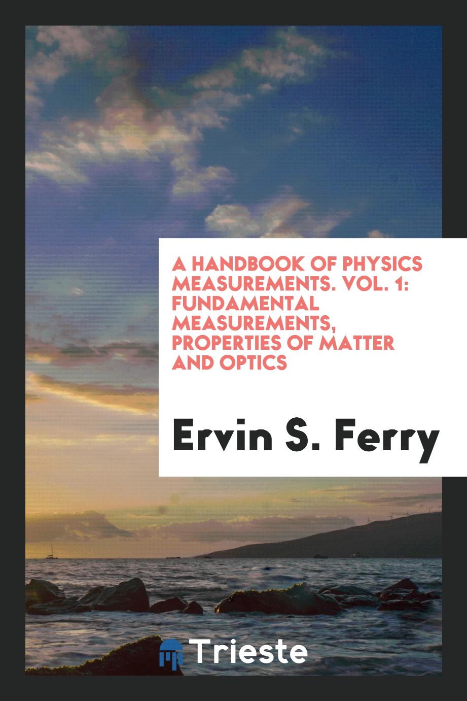 A handbook of physics measurements. Vol. 1: Fundamental measurements, properties of matter and optics