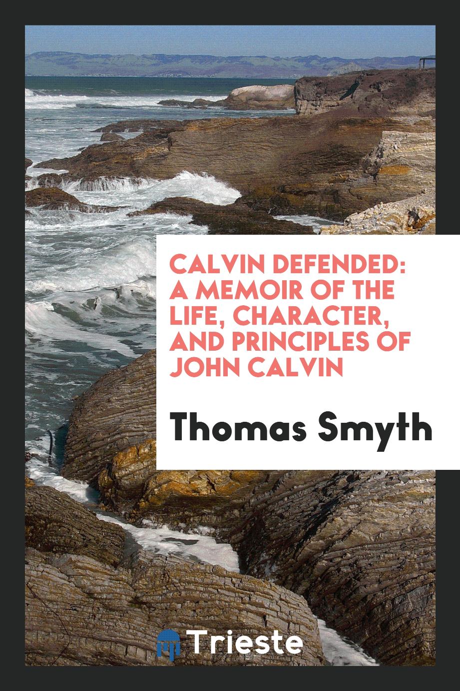Calvin defended: a memoir of the life, character, and principles of John Calvin