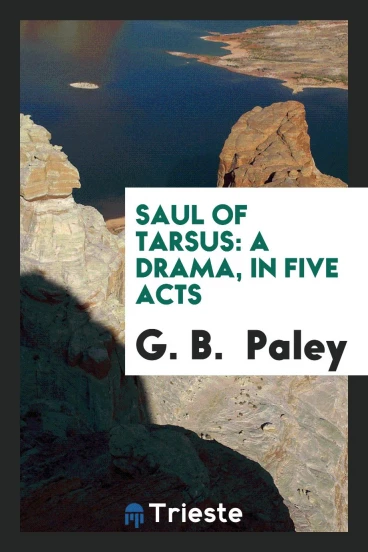 Saul of Tarsus: A Drama, in Five Acts