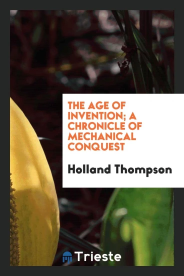 The age of invention; a chronicle of mechanical conquest