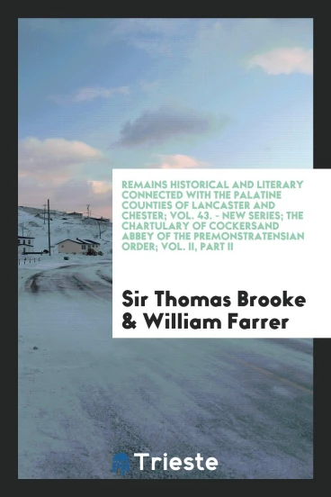 Remains Historical and Literary Connected with the Palatine Counties of Lancaster and Chester; Vol. 43. - New Series; The Chartulary of Cockersand Abbey of the Premonstratensian Order; Vol. II, Part II