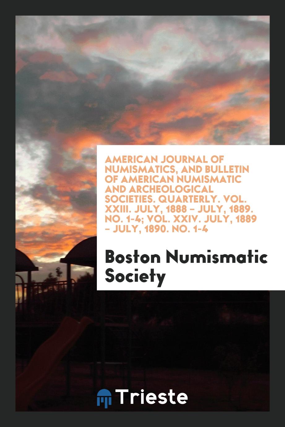 American Journal of Numismatics, and Bulletin of American Numismatic and Archeological Societies. Quarterly. Vol. XXIII. July, 1888 – July, 1889. No. 1-4; Vol. XXIV. July, 1889 – July, 1890. No. 1-4