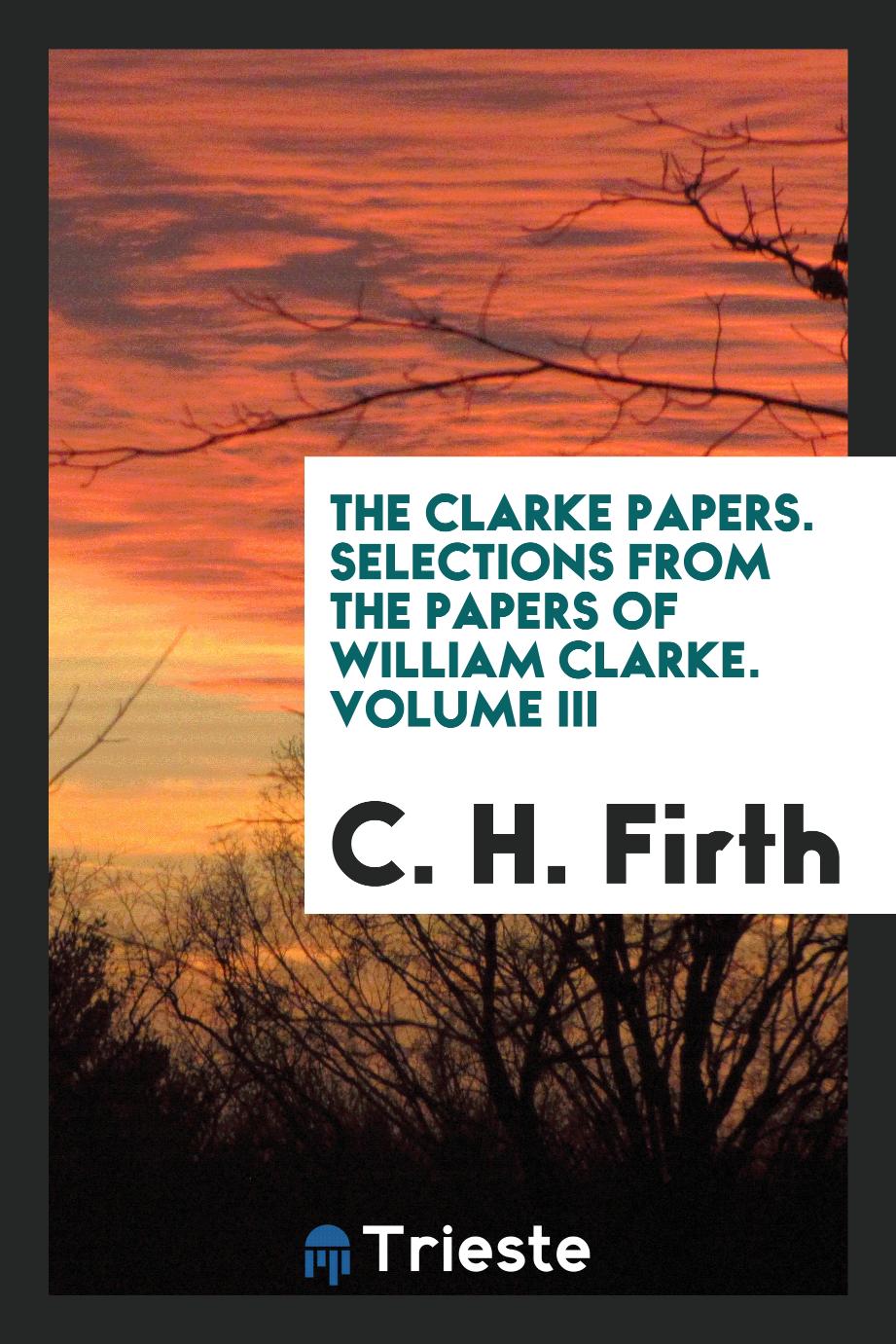 The Clarke Papers. Selections from the papers of William Clarke. Volume III
