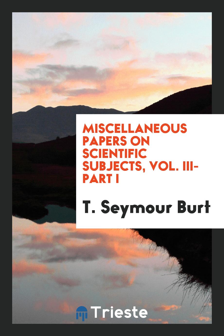 Miscellaneous papers on scientific subjects, Vol. III-Part I