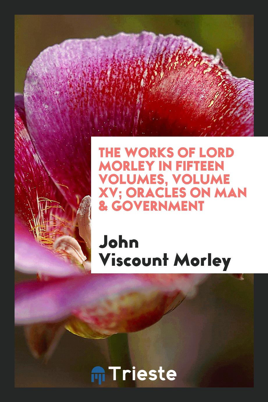 The Works of Lord Morley in fifteen Volumes, Volume XV; Oracles on Man & Government