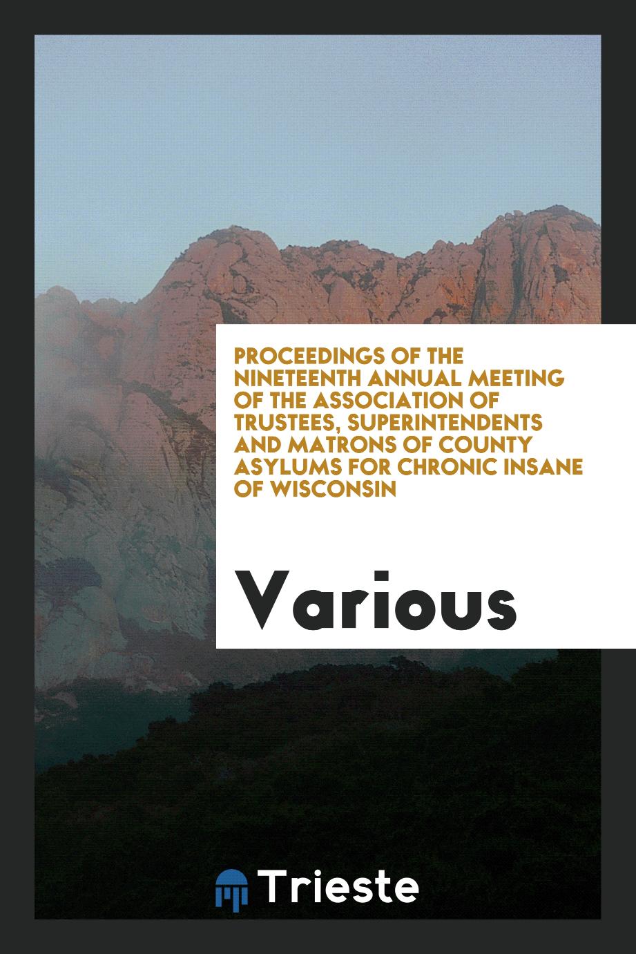 Proceedings of the nineteenth annual meeting of the Association of Trustees, Superintendents and Matrons of County Asylums for Chronic Insane of Wisconsin