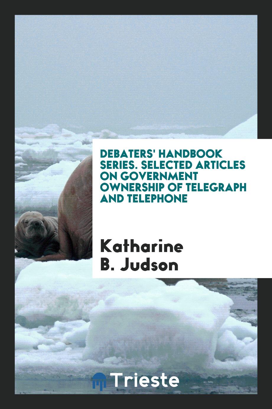 Debaters' Handbook Series. Selected Articles on Government Ownership of Telegraph and Telephone