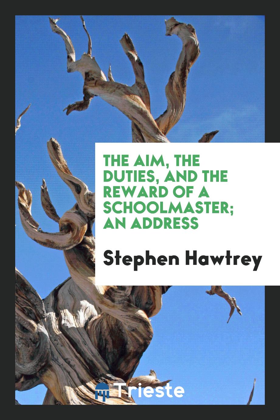 The Aim, the Duties, and the Reward of a Schoolmaster; An Address
