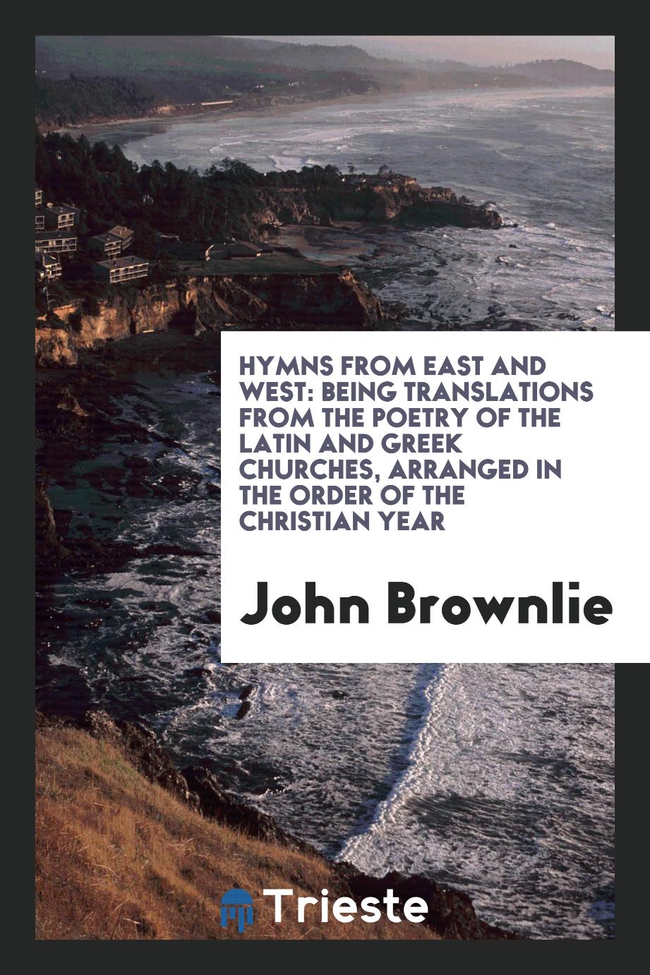 Hymns from East and West: Being Translations from the Poetry of the Latin and Greek Churches, Arranged in the Order of the Christian Year