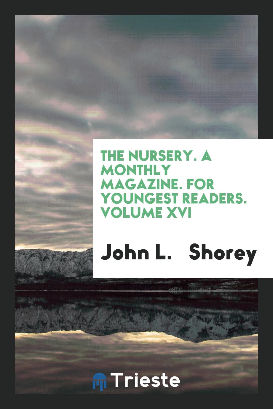 The Nursery. A Monthly Magazine. For Youngest Readers. Volume XVI