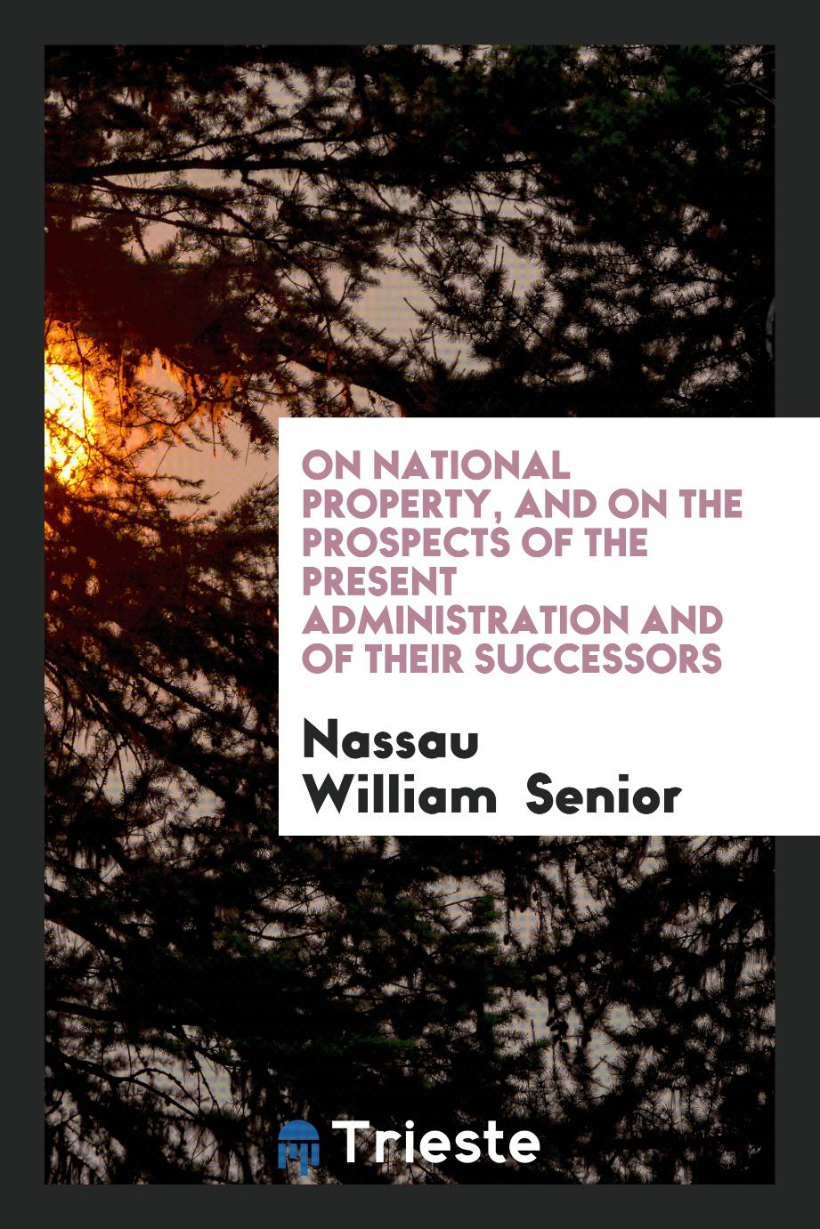 On National Property, and on the Prospects of the Present Administration and of Their Successors