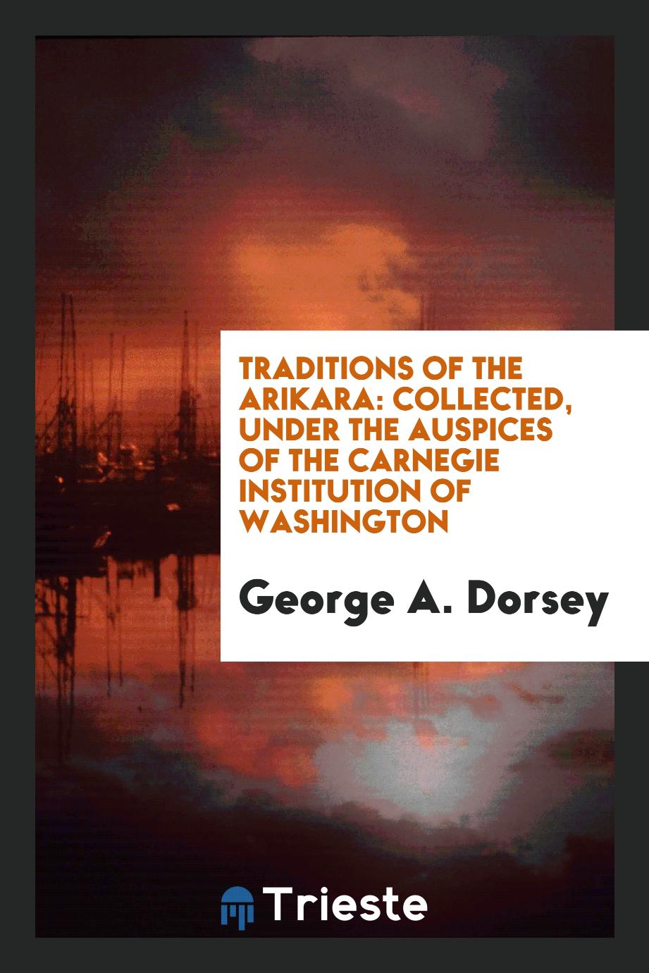 Traditions of the Arikara: collected, under the auspices of the Carnegie Institution of Washington