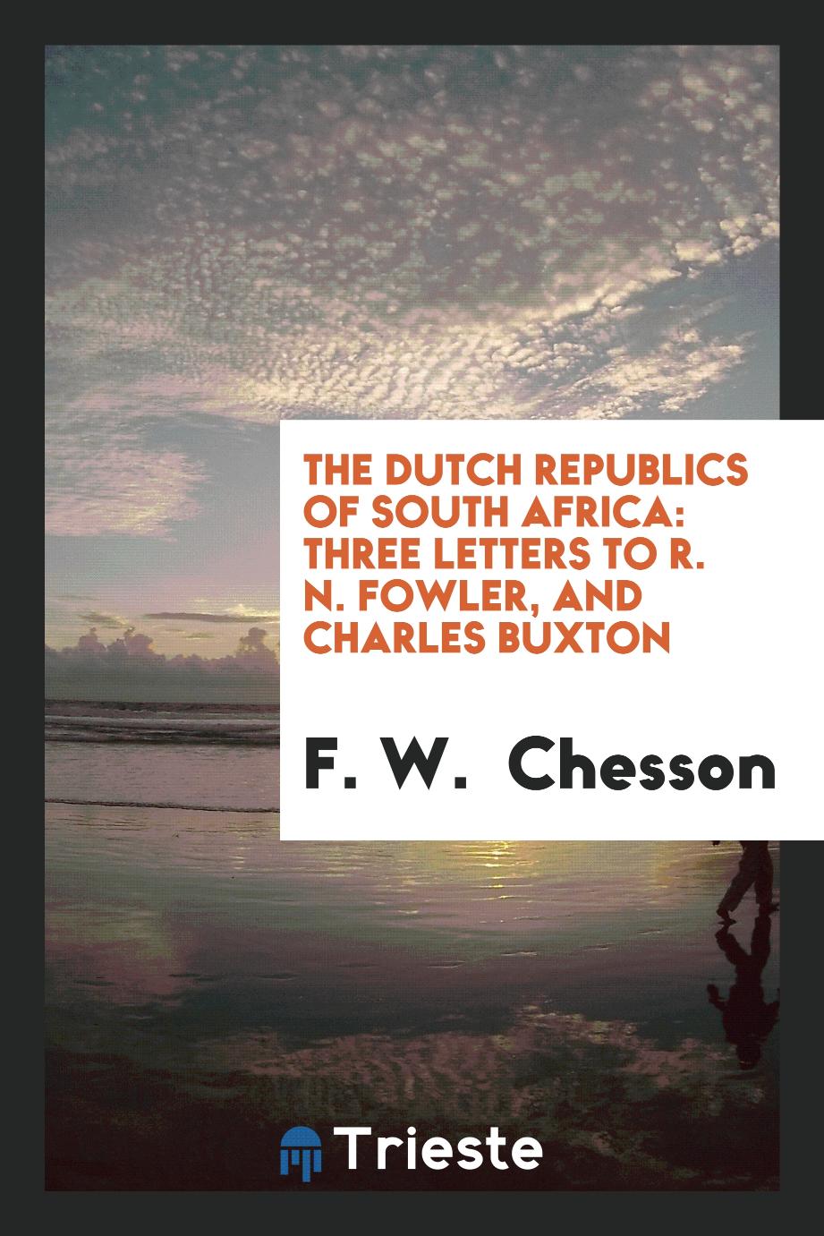 The Dutch Republics of South Africa: Three Letters to R. N. Fowler, and Charles Buxton