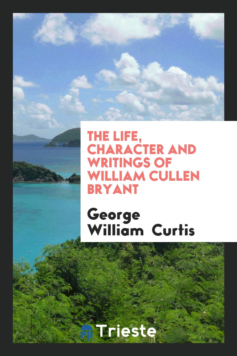 The Life, Character and Writings of William Cullen Bryant