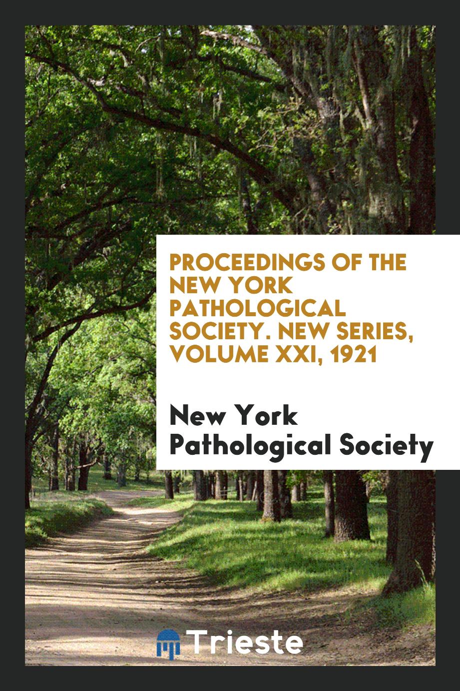 Proceedings of the New York Pathological Society. New Series, Volume XXI, 1921