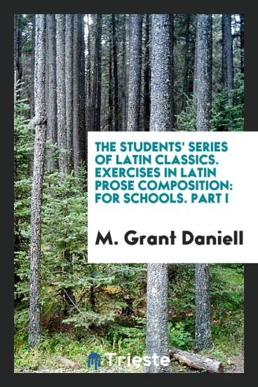 The Students' Series of Latin Classics. Exercises in Latin Prose Composition: For Schools. Part I