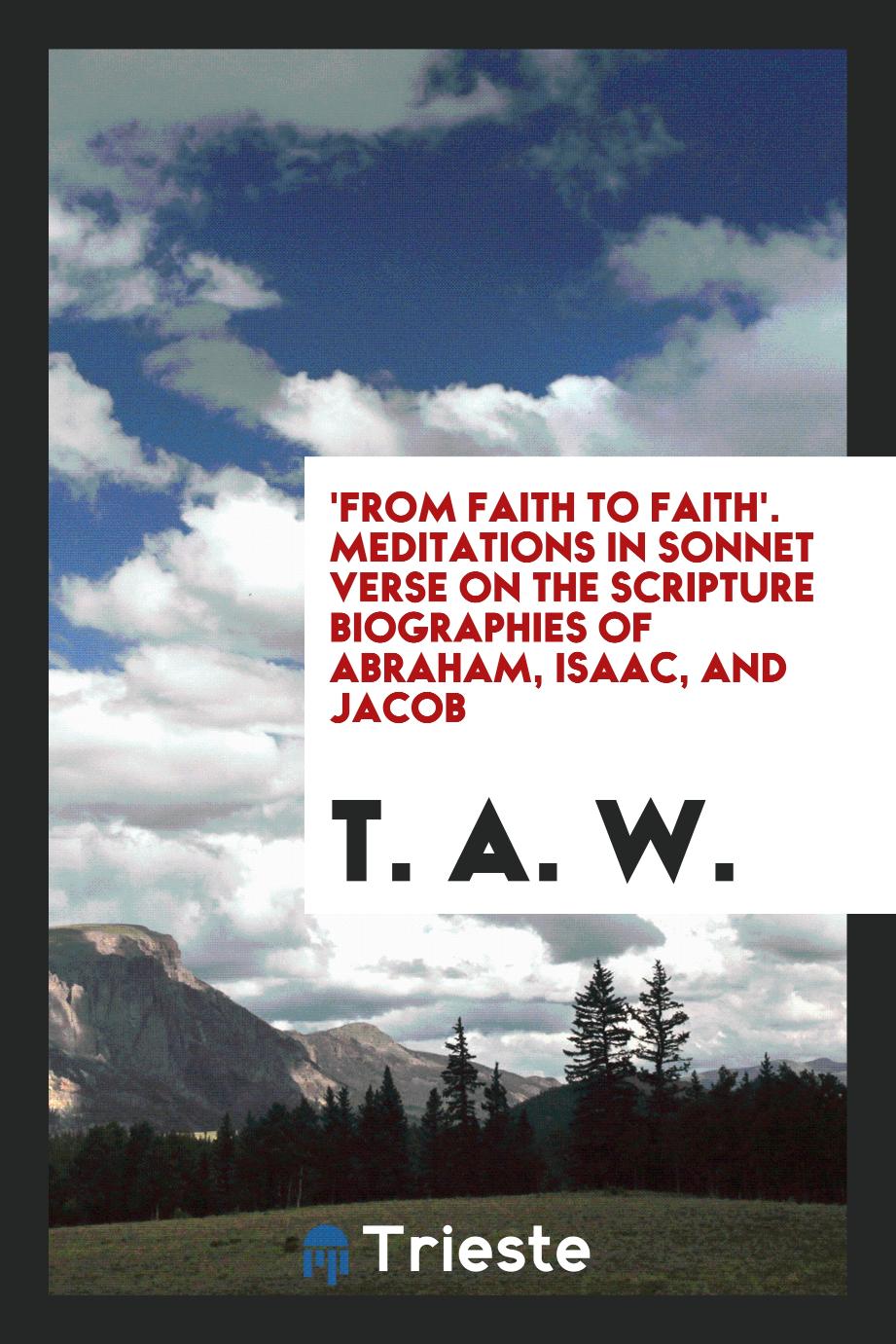 'From faith to faith'. Meditations in sonnet verse on the Scripture biographies of Abraham, Isaac, and Jacob
