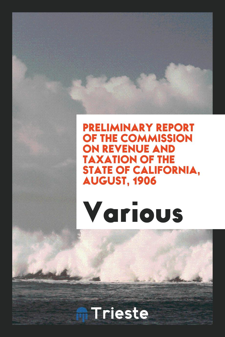 Preliminary Report of the Commission on Revenue and Taxation of the State of California, August, 1906