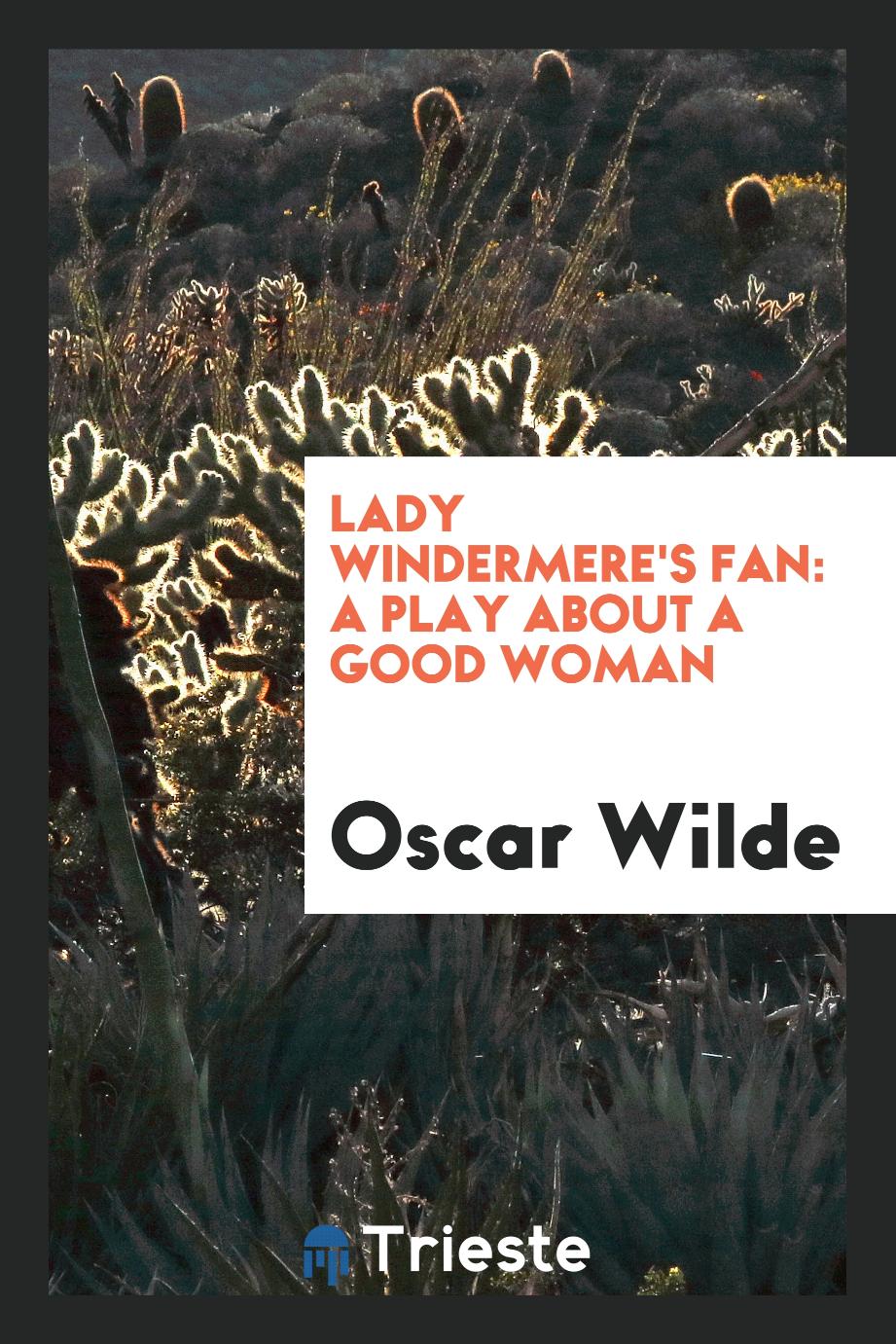 Lady Windermere's Fan: A Play about a Good Woman