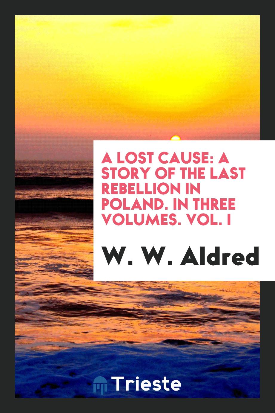 A Lost Cause: a Story of the Last Rebellion in Poland. In Three Volumes. Vol. I
