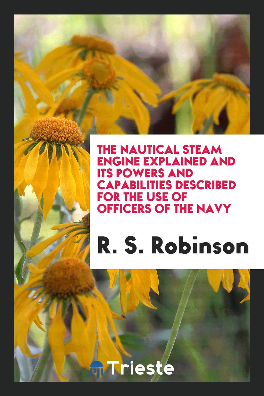 The Nautical Steam Engine Explained and Its Powers and Capabilities Described for the Use of Officers of the Navy