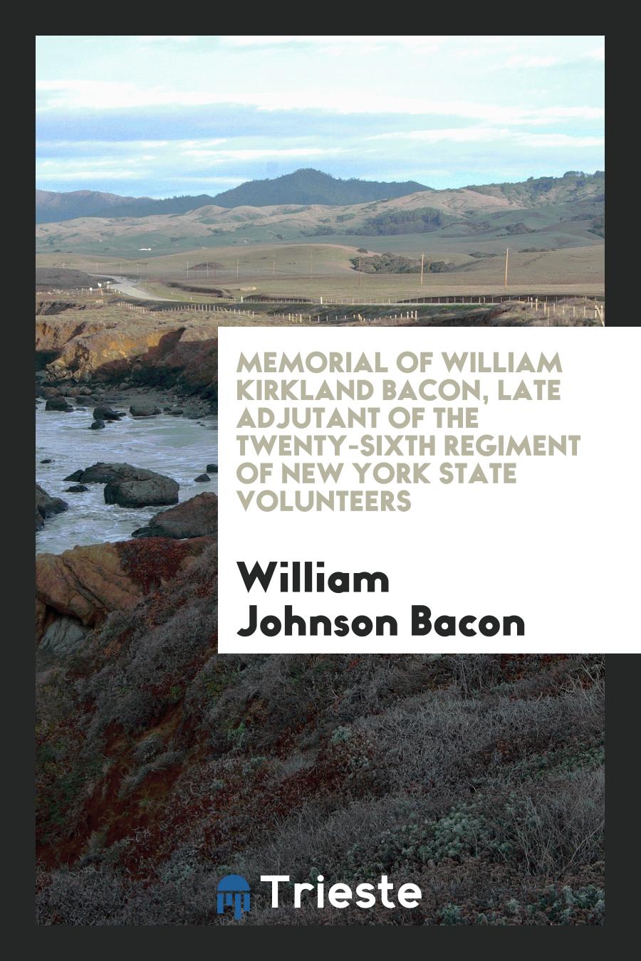 Memorial of William Kirkland Bacon, Late Adjutant of the Twenty-Sixth Regiment of New York State Volunteers
