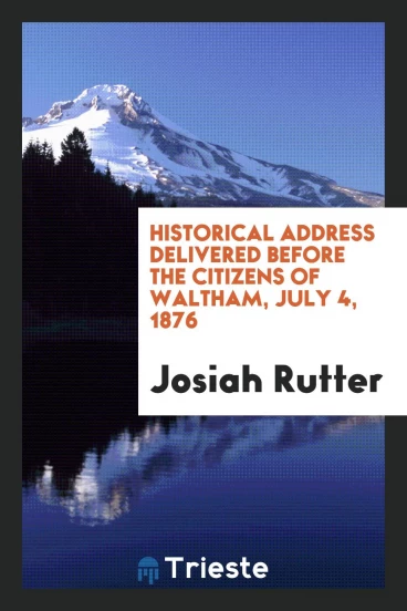 Historical address delivered before the citizens of Waltham, July 4, 1876
