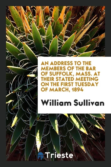 An Address to the Members of the Bar of Suffolk, Mass. At Their Stated Meeting on the First Tuesday of march, 1894