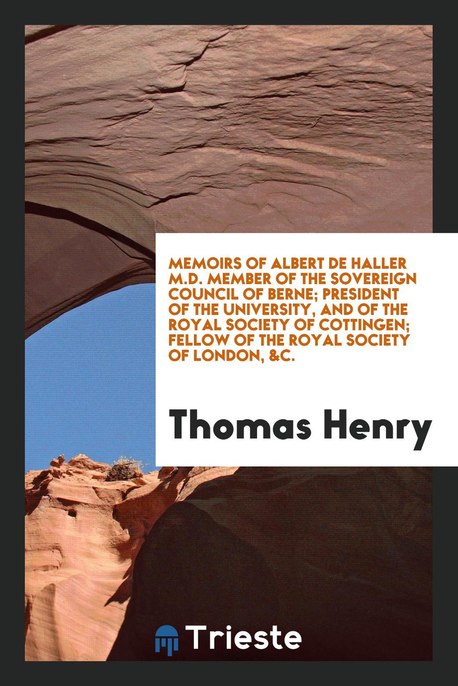 Memoirs of Albert De Haller M.D. Member of the Sovereign Council of Berne; President of the University, and of the Royal Society of Cottingen; Fellow of the Royal Society of London, &c.