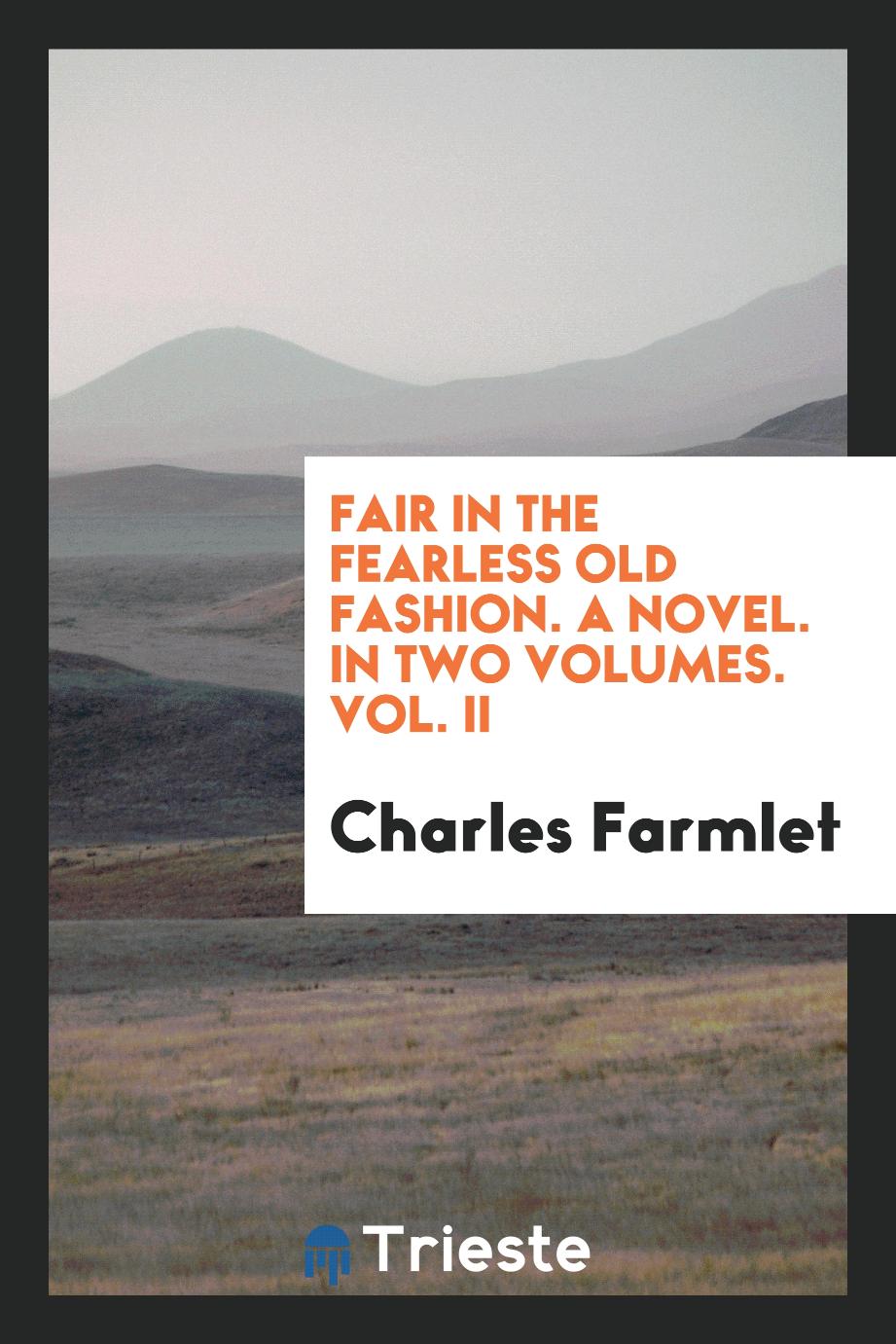 Fair in the Fearless Old Fashion. A Novel. In Two Volumes. Vol. II