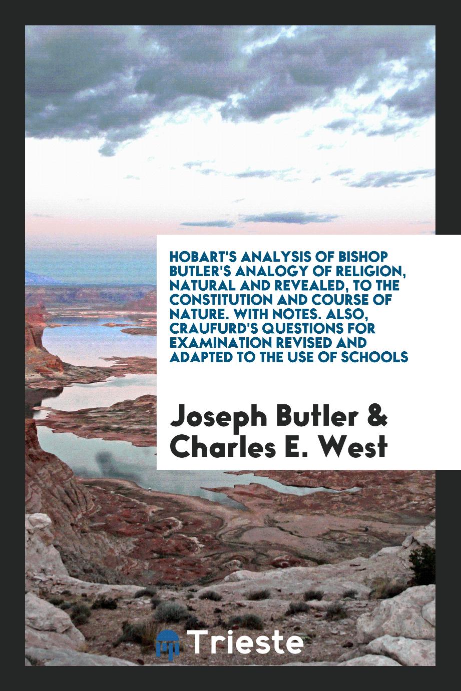 Hobart's Analysis of Bishop Butler's Analogy of Religion, Natural and Revealed, to the Constitution and Course of Nature. With Notes. Also, Craufurd's Questions for Examination Revised and Adapted to the Use of Schools