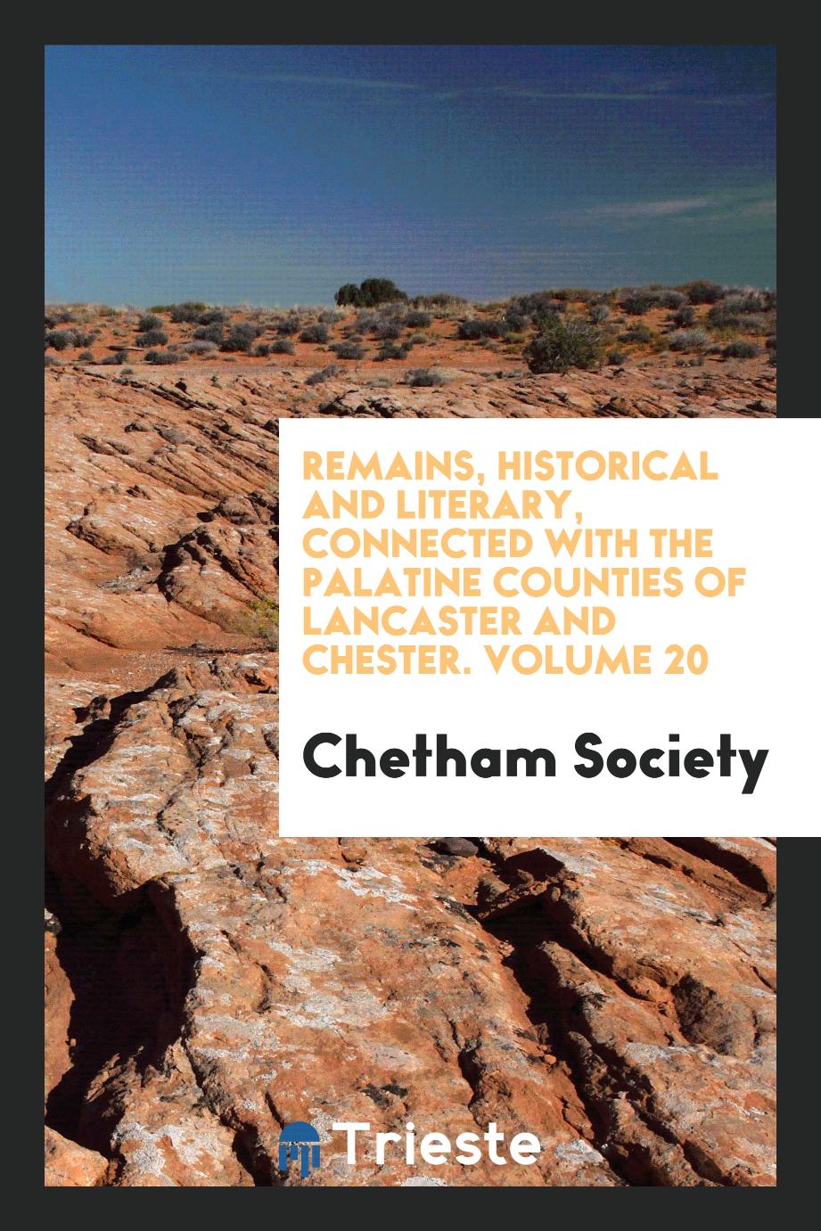 Remains, Historical and Literary, Connected with the Palatine Counties of Lancaster and Chester. Volume 20