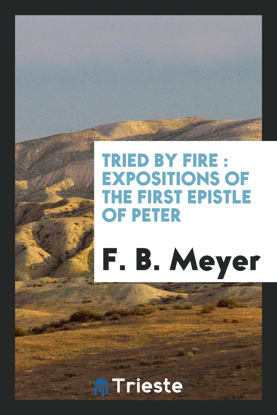 Tried by fire : expositions of the first Epistle of Peter
