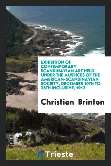 Exhibition of Contemporary Scandinavian Art Held Under the Auspices of the American-Scandinavian Society, December 10th to 25th Inclusive, 1912