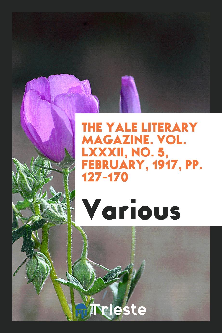 The Yale literary magazine. Vol. LXXXII, No. 5, February, 1917, pp. 127-170